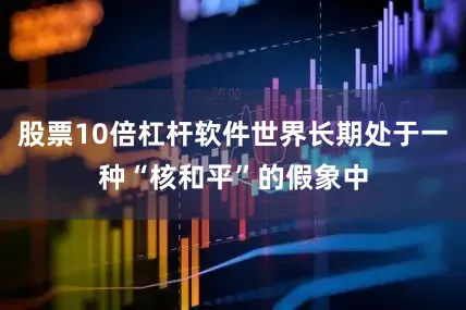 股票10倍杠杆软件世界长期处于一种“核和平”的假象中