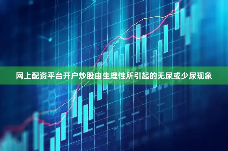 网上配资平台开户炒股由生理性所引起的无尿或少尿现象