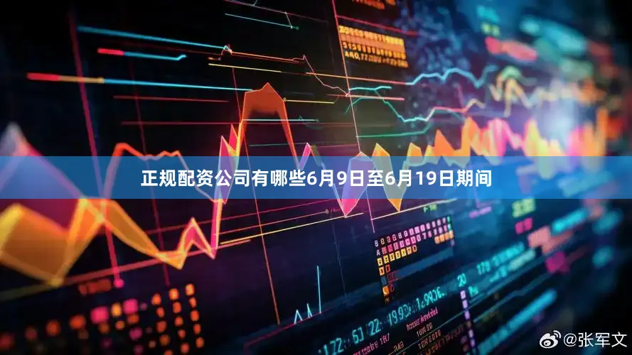正规配资公司有哪些6月9日至6月19日期间