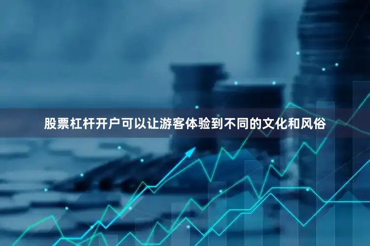 股票杠杆开户可以让游客体验到不同的文化和风俗
