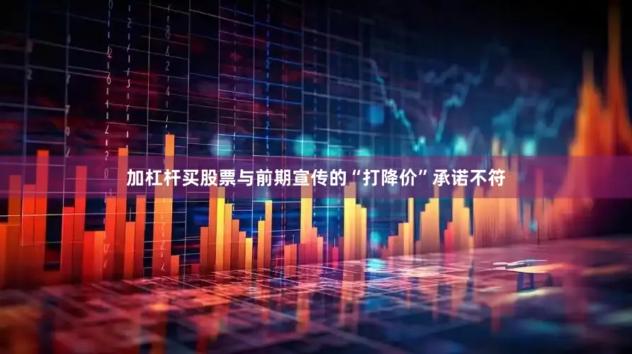 加杠杆买股票与前期宣传的“打降价”承诺不符