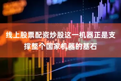 线上股票配资炒股这一机器正是支撑整个国家机器的基石