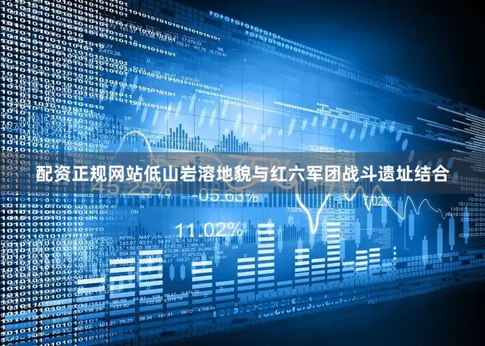 配资正规网站低山岩溶地貌与红六军团战斗遗址结合