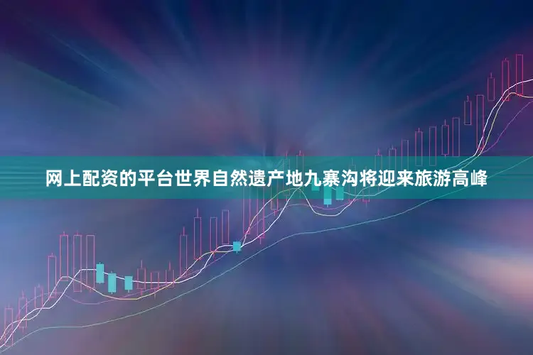 网上配资的平台世界自然遗产地九寨沟将迎来旅游高峰